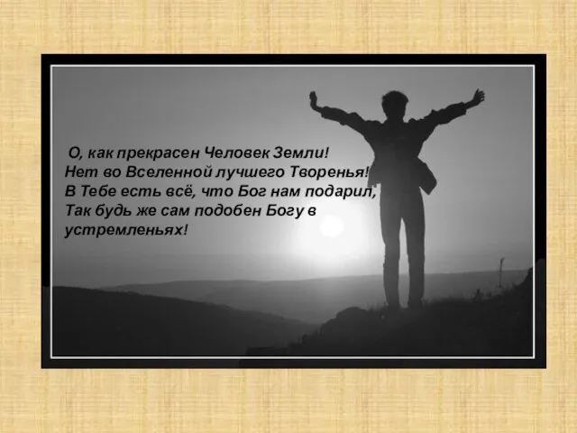 О, как прекрасен Человек Земли! Нет во Вселенной лучшего Творенья! В Тебе