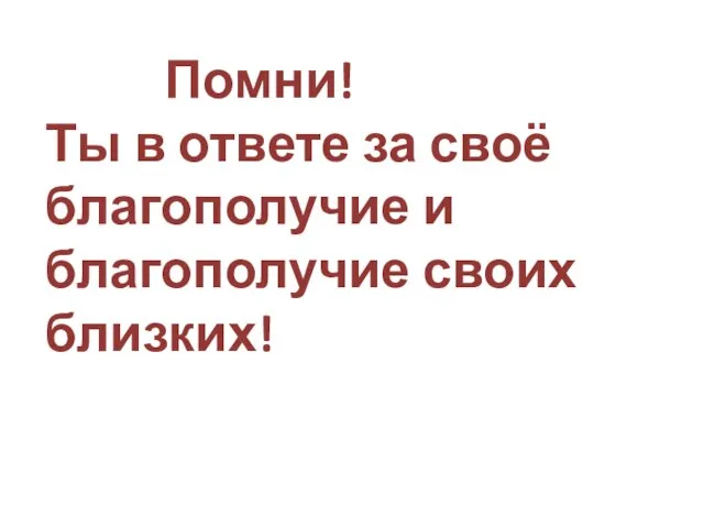 Помни! Ты в ответе за своё благополучие и благополучие своих близких!