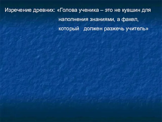 Изречение древних: «Голова ученика – это не кувшин для наполнения знаниями, а