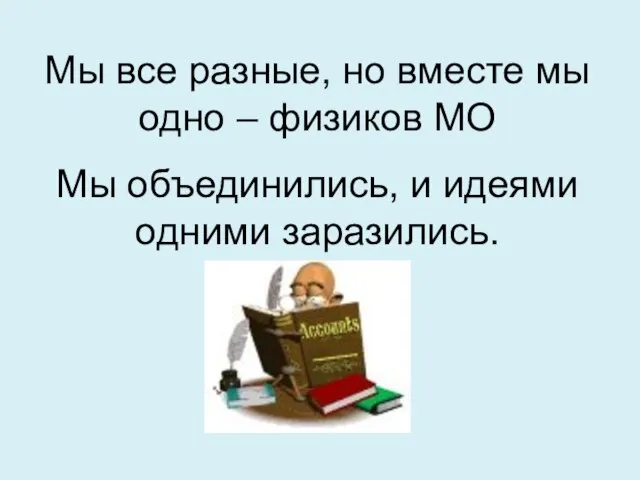 Мы все разные, но вместе мы одно – физиков МО Мы объединились, и идеями одними заразились.