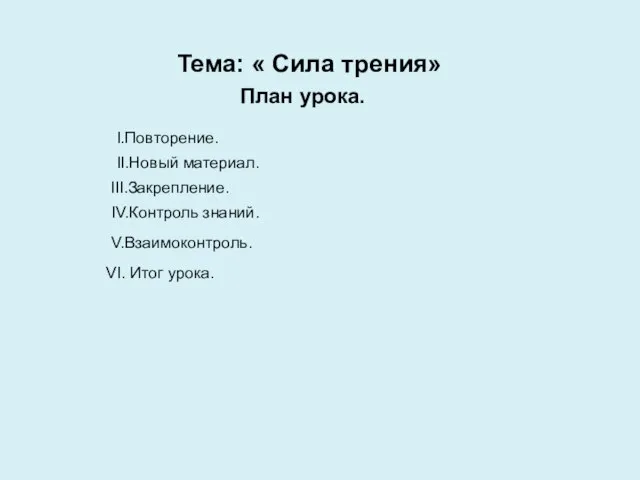 Тема: « Сила трения» План урока. I.Повторение. II.Новый материал. III.Закрепление. IV.Контроль знаний. V.Взаимоконтроль. VI. Итог урока.