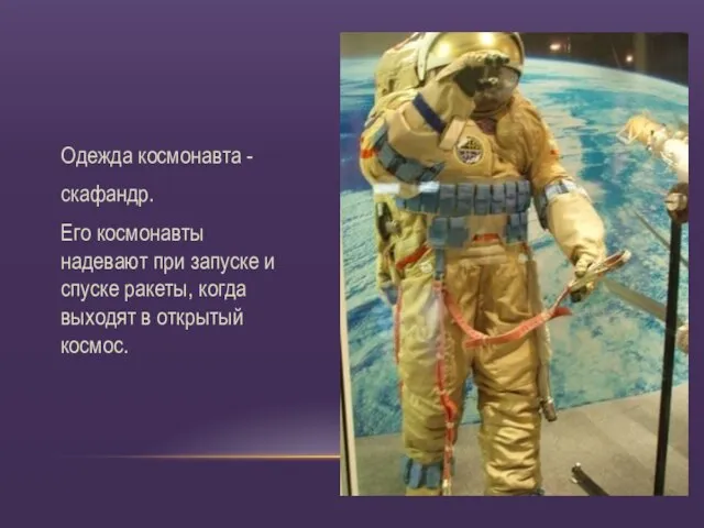 Одежда космонавта - скафандр. Его космонавты надевают при запуске и спуске ракеты,