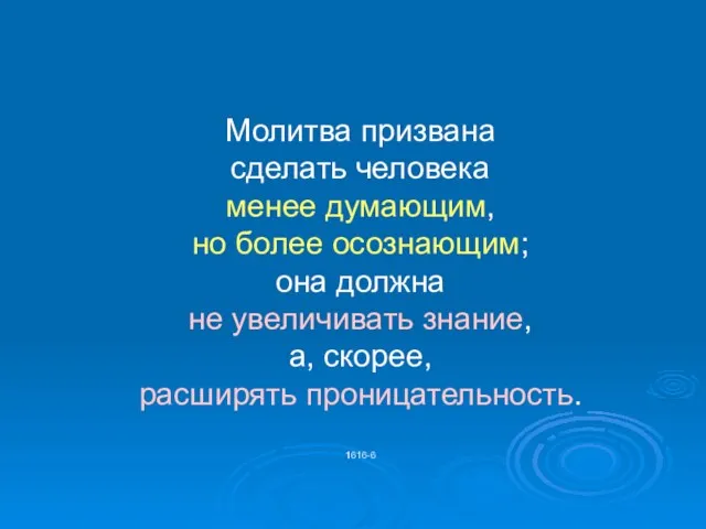 Молитва призвана сделать человека менее думающим, но более осознающим; она должна не