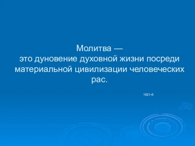 Молитва — это дуновение духовной жизни посреди материальной цивилизации человеческих рас. 1621-6