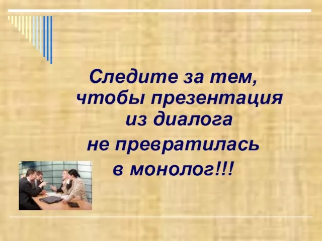 Следите за тем, чтобы презентация из диалога не превратилась в монолог!!!