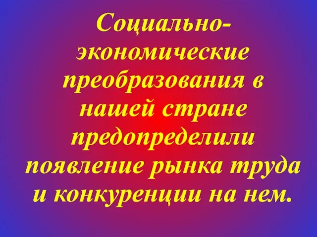 Социально-экономические преобразования в нашей стране предопределили появление рынка труда и конкуренции на нем.