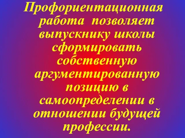 Профориентационная работа позволяет выпускнику школы сформировать собственную аргументированную позицию в самоопределении в отношении будущей профессии.