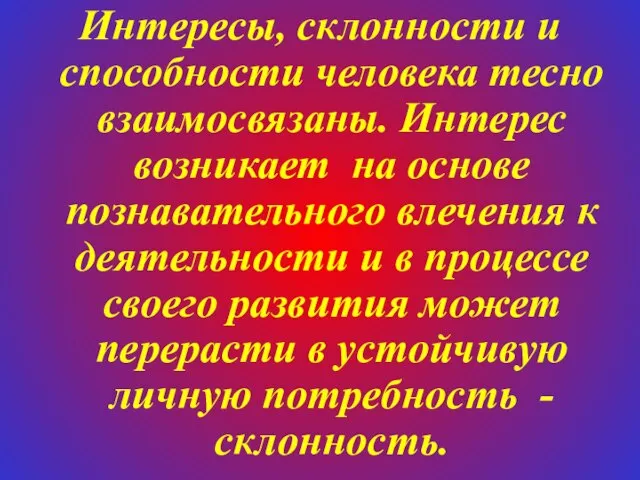 Интересы, склонности и способности человека тесно взаимосвязаны. Интерес возникает на основе познавательного