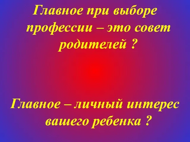 Главное при выборе профессии – это совет родителей ? Главное – личный интерес вашего ребенка ?