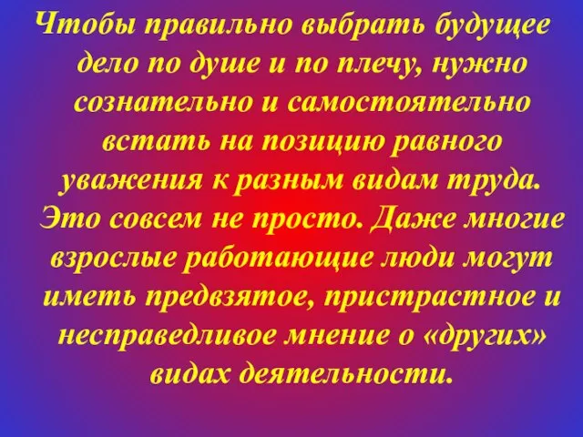 Чтобы правильно выбрать будущее дело по душе и по плечу, нужно сознательно