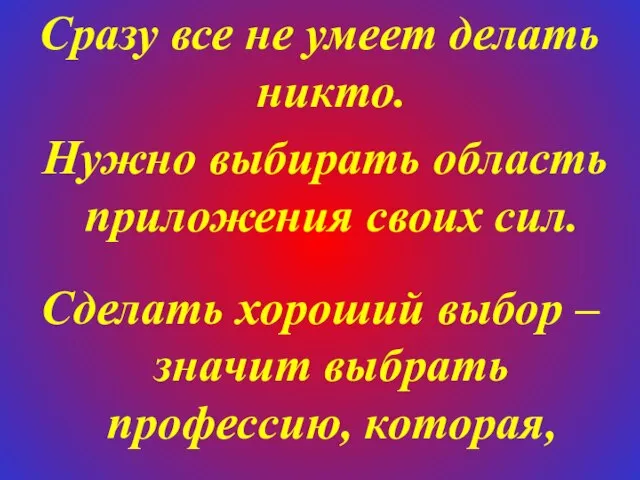 Сразу все не умеет делать никто. Нужно выбирать область приложения своих сил.