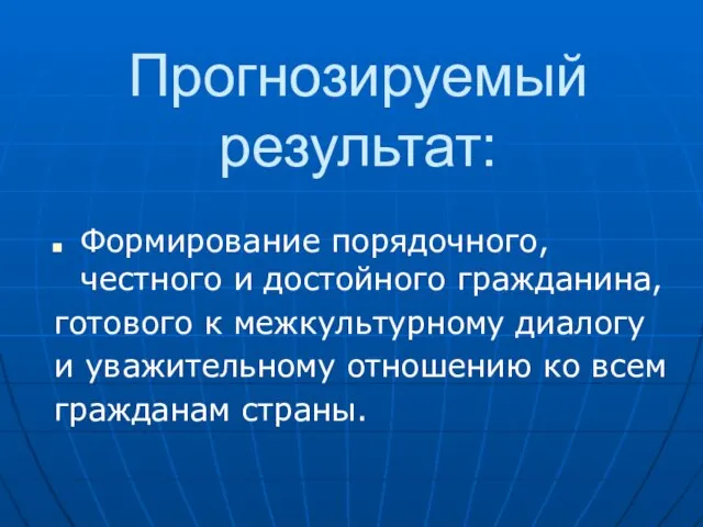 Прогнозируемый результат: Формирование порядочного, честного и достойного гражданина, готового к межкультурному диалогу