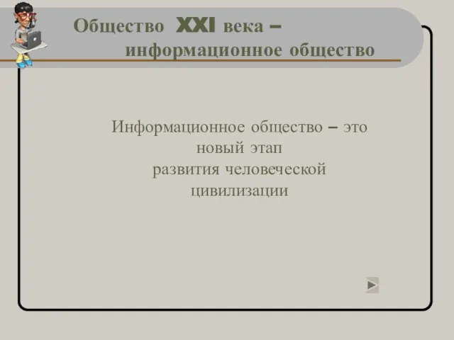 Общество XXI века – информационное общество Информационное общество – это новый этап развития человеческой цивилизации