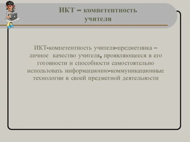 ИКТ – компетентность учителя ИКТ-компетентность учителя-предметника – личное качество учителя, проявляющееся в