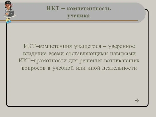 ИКТ – компетентность ученика ИКТ–компетенция учащегося – уверенное владение всеми составляющими навыками