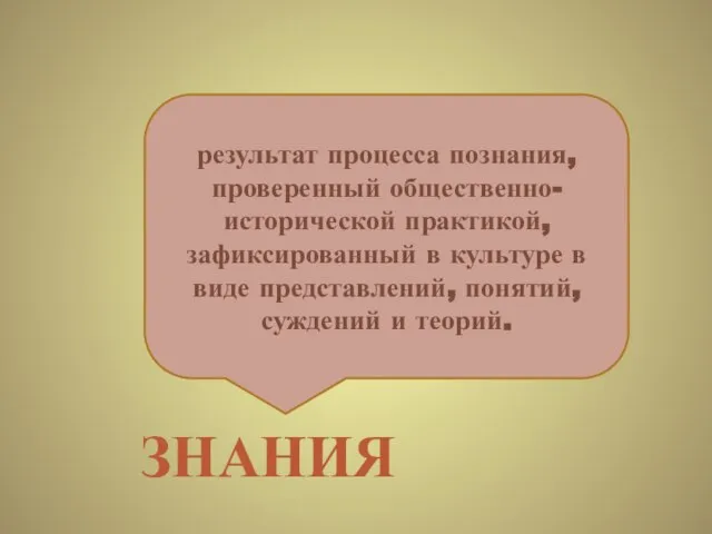 результат процесса познания, проверенный общественно-исторической практикой, зафиксированный в культуре в виде представлений,