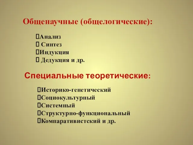 Общенаучные (общелогические): Анализ Синтез Индукция Дедукция и др. Специальные теоретические: Историко-генетический Социокультурный