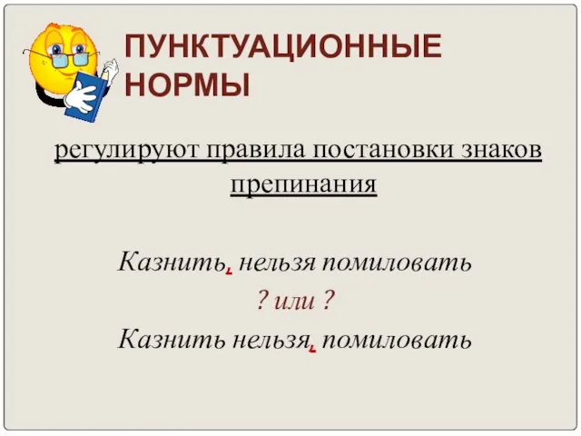 ПУНКТУАЦИОННЫЕ НОРМЫ регулируют правила постановки знаков препинания Казнить, нельзя помиловать ? или ? Казнить нельзя, помиловать