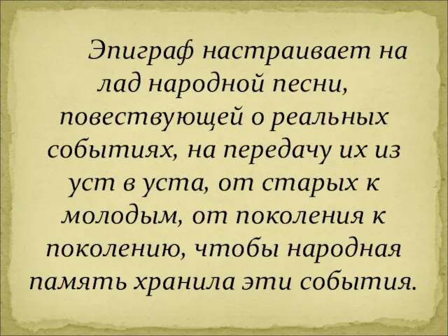 Эпиграф настраивает на лад народной песни, повествующей о реальных событиях, на передачу