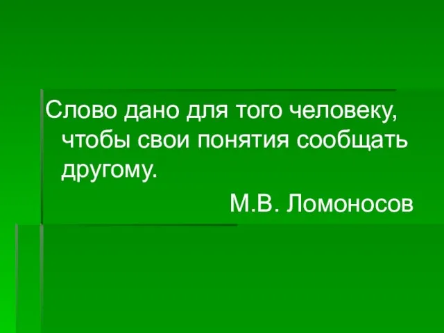 Слово дано для того человеку, чтобы свои понятия сообщать другому. М.В. Ломоносов