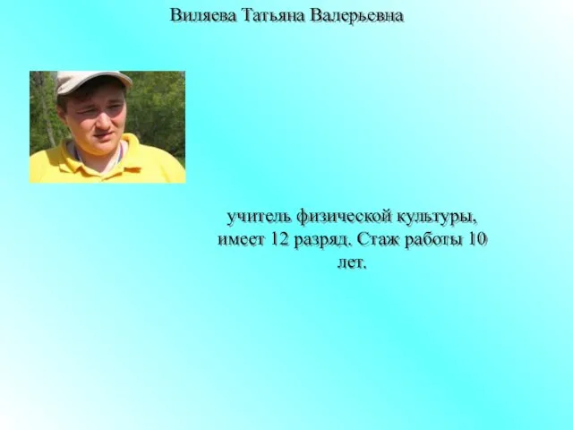 Виляева Татьяна Валерьевна учитель физической культуры, имеет 12 разряд. Стаж работы 10 лет.