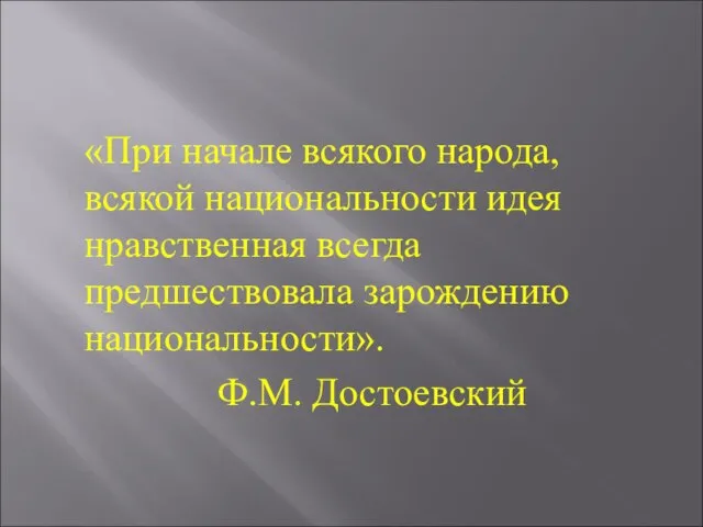 «При начале всякого народа, всякой национальности идея нравственная всегда предшествовала зарождению национальности». Ф.М. Достоевский