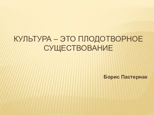 КУЛЬТУРА – ЭТО ПЛОДОТВОРНОЕ СУЩЕСТВОВАНИЕ Борис Пастернак