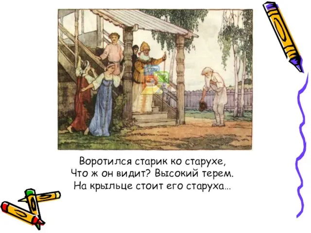 Воротился старик ко старухе, Что ж он видит? Высокий терем. На крыльце стоит его старуха…