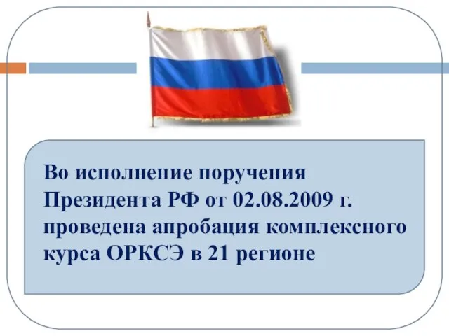 Во исполнение поручения Президента РФ от 02.08.2009 г. проведена апробация комплексного курса ОРКСЭ в 21 регионе