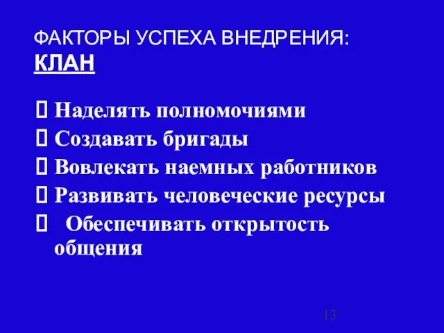 ФАКТОРЫ УСПЕХА ВНЕДРЕНИЯ: КЛАН Наделять полномочиями Создавать бригады Вовлекать наемных работников Развивать