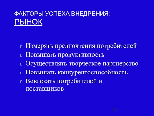 ФАКТОРЫ УСПЕХА ВНЕДРЕНИЯ: РЫНОК Измерять предпочтения потребителей Повышать продуктивность Осуществлять творческое партнерство