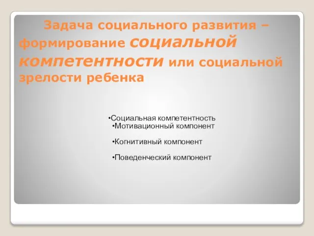 Задача социального развития –формирование социальной компетентности или социальной зрелости ребенка Социальная компетентность