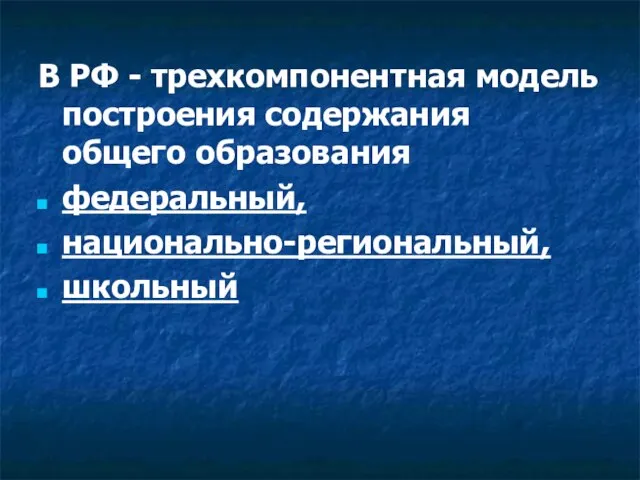 В РФ - трехкомпонентная модель построения содержания общего образования федеральный, национально-региональный, школьный