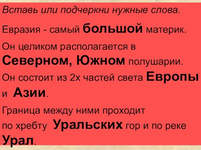 Вставь или подчеркни нужные слова. Евразия - самый большой материк. Он целиком