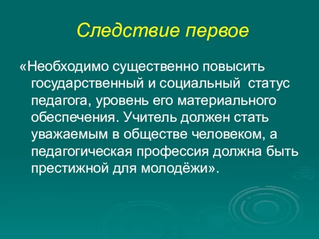 Следствие первое «Необходимо существенно повысить государственный и социальный статус педагога, уровень его