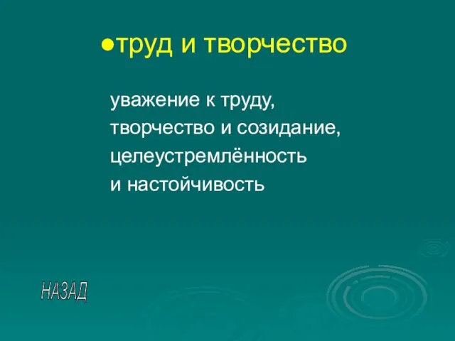 труд и творчество уважение к труду, творчество и созидание, целеустремлённость и настойчивость НАЗАД