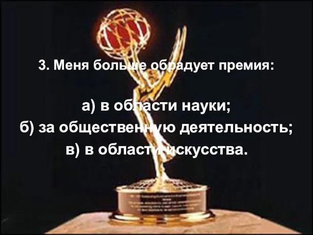 3. Меня больше обрадует премия: а) в области науки; б) за общественную