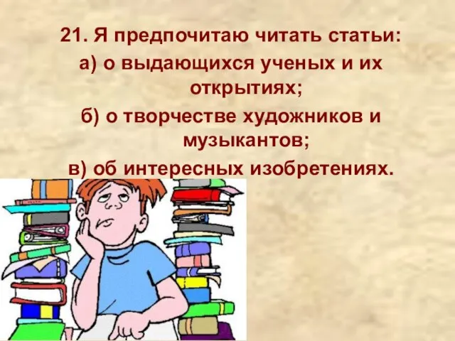 21. Я предпочитаю читать статьи: а) о выдающихся ученых и их открытиях;