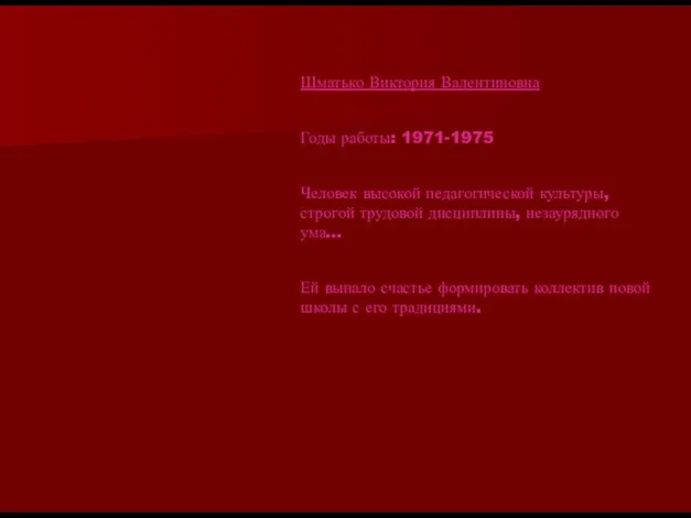 Шматько Виктория Валентиновна Годы работы: 1971-1975 Человек высокой педагогической культуры, строгой трудовой