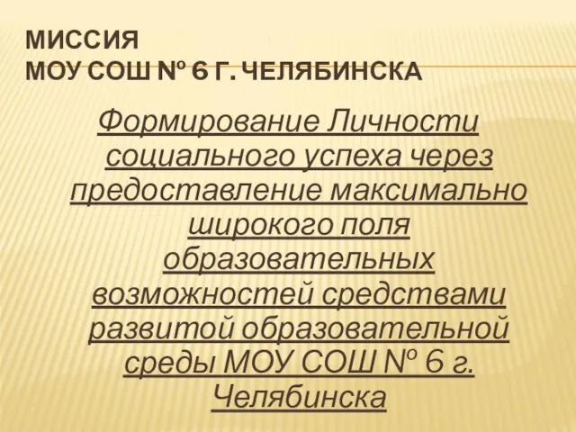 МИССИЯ МОУ СОШ № 6 Г. ЧЕЛЯБИНСКА Формирование Личности социального успеха через