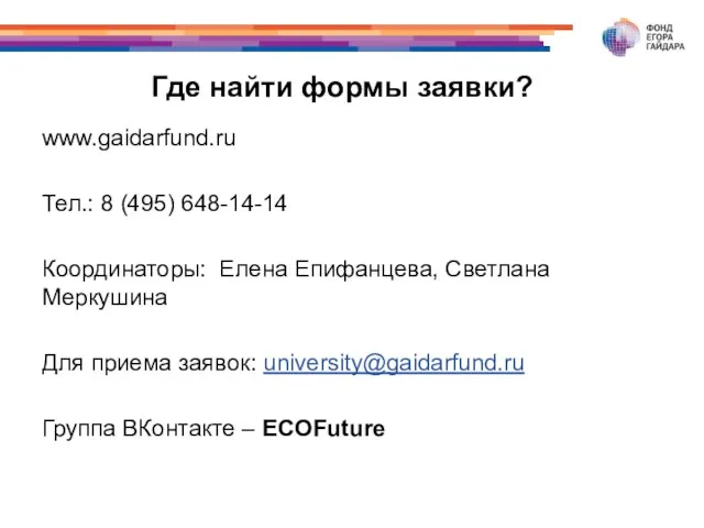 Где найти формы заявки? www.gaidarfund.ru Тел.: 8 (495) 648-14-14 Координаторы: Елена Епифанцева,