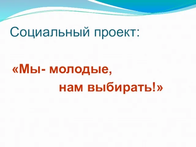 Социальный проект: «Мы- молодые, нам выбирать!»