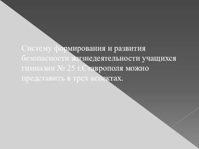 Систему формирования и развития безопасности жизнедеятельности учащихся гимназии № 25 г.Ставрополя можно представить в трех аспектах.