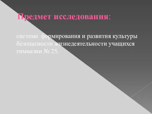 Предмет исследования: система формирования и развития культуры безопасности жизнедеятельности учащихся гимназии № 25.