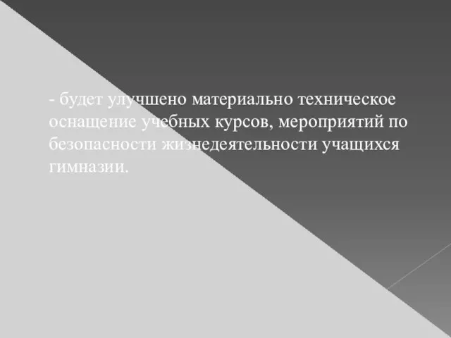 - будет улучшено материально техническое оснащение учебных курсов, мероприятий по безопасности жизнедеятельности учащихся гимназии.