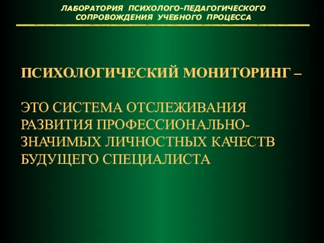 ПСИХОЛОГИЧЕСКИЙ МОНИТОРИНГ – ЭТО СИСТЕМА ОТСЛЕЖИВАНИЯ РАЗВИТИЯ ПРОФЕССИОНАЛЬНО-ЗНАЧИМЫХ ЛИЧНОСТНЫХ КАЧЕСТВ БУДУЩЕГО СПЕЦИАЛИСТА