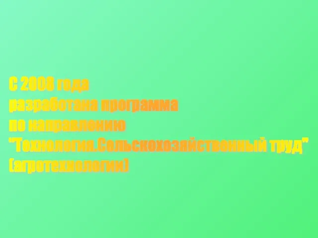 С 2008 года разработана программа по направлению "Технология.Сельскохозяйственный труд" (агротехнологии)