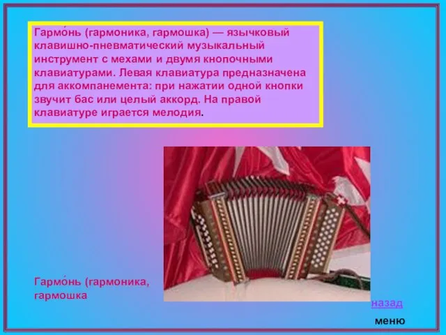 Гармо́нь (гармоника, гармошка) — язычковый клавишно-пневматический музыкальный инструмент с мехами и двумя