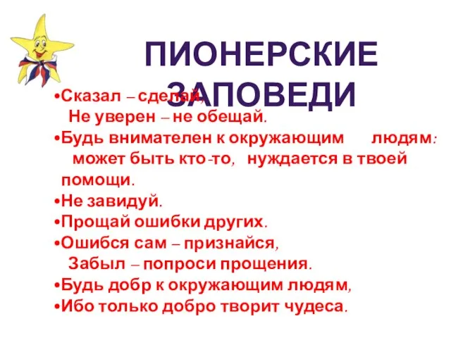 ПИОНЕРСКИЕ ЗАПОВЕДИ Сказал – сделай, Не уверен – не обещай. Будь внимателен