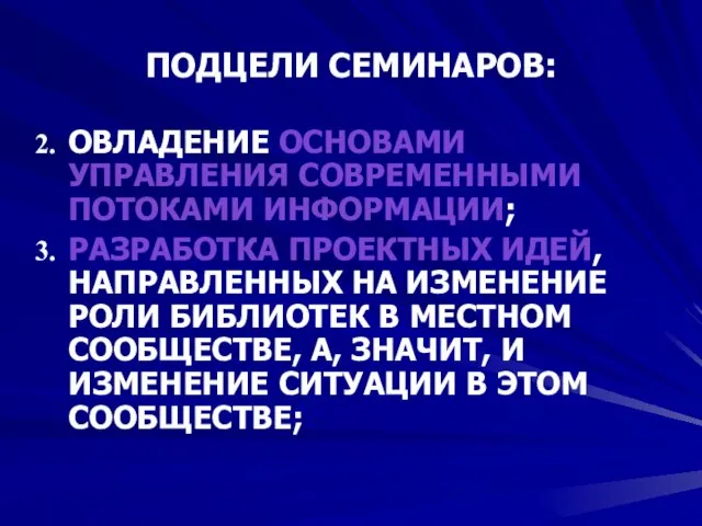 ПОДЦЕЛИ СЕМИНАРОВ: ОВЛАДЕНИЕ ОСНОВАМИ УПРАВЛЕНИЯ СОВРЕМЕННЫМИ ПОТОКАМИ ИНФОРМАЦИИ; РАЗРАБОТКА ПРОЕКТНЫХ ИДЕЙ, НАПРАВЛЕННЫХ